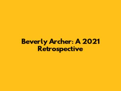 Beverly Archer: A 2021 Retrospective