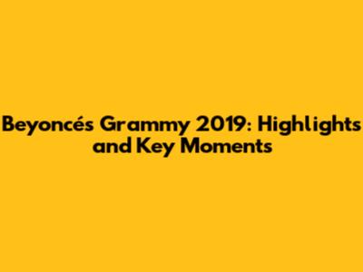 Beyoncé's Grammy 2019: Highlights and Key Moments