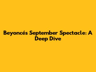 Beyoncé's September Spectacle: A Deep Dive