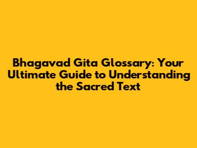 Bhagavad Gita Glossary: Your Ultimate Guide to Understanding the Sacred Text