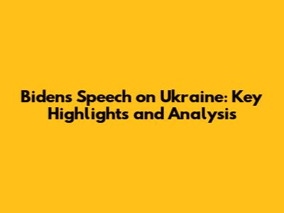 Biden's Speech on Ukraine: Key Highlights and Analysis