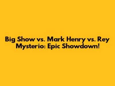 Big Show vs. Mark Henry vs. Rey Mysterio: Epic Showdown!