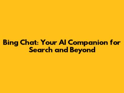 Bing Chat: Your AI Companion for Search and Beyond
