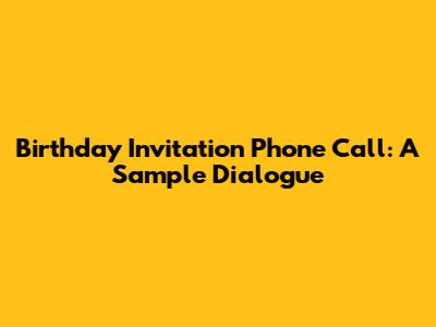 Birthday Invitation Phone Call: A Sample Dialogue