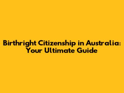 Birthright Citizenship in Australia: Your Ultimate Guide