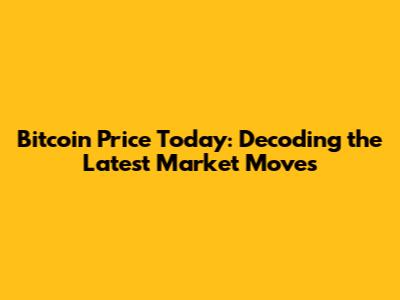 Bitcoin Price Today: Decoding the Latest Market Moves