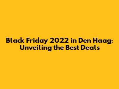 Black Friday 2022 in Den Haag: Unveiling the Best Deals