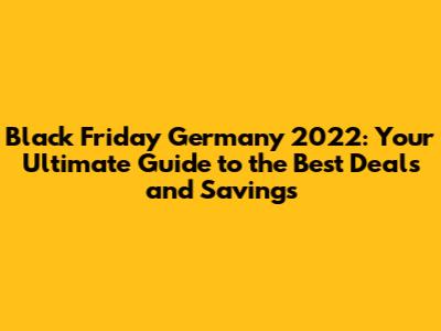 Black Friday Germany 2022: Your Ultimate Guide to the Best Deals and Savings
