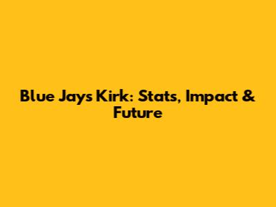 Blue Jays' Kirk: Stats, Impact & Future
