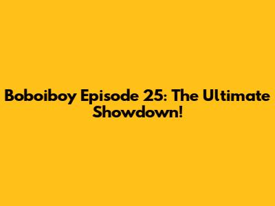 Boboiboy Episode 25: The Ultimate Showdown!