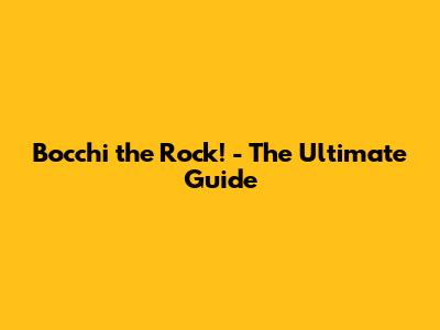 Bocchi the Rock! - The Ultimate Guide