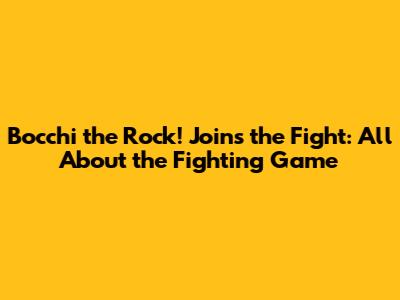 Bocchi the Rock! Joins the Fight: All About the Fighting Game