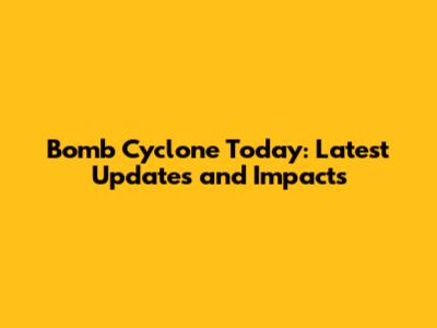 Bomb Cyclone Today: Latest Updates and Impacts