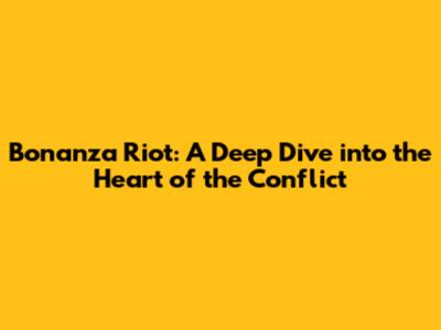 Bonanza Riot: A Deep Dive into the Heart of the Conflict
