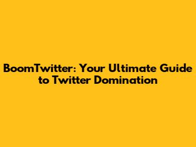 BoomTwitter: Your Ultimate Guide to Twitter Domination