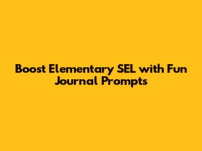 Boost Elementary SEL with Fun Journal Prompts