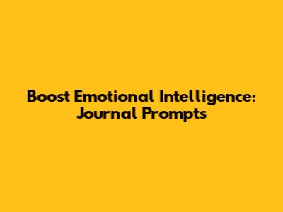 Boost Emotional Intelligence: Journal Prompts