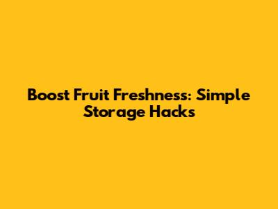 Boost Fruit Freshness: Simple Storage Hacks