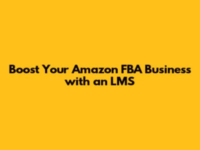 Boost Your Amazon FBA Business with an LMS