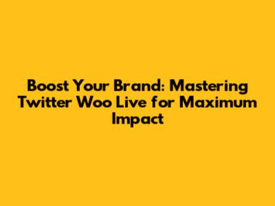 Boost Your Brand: Mastering Twitter Woo Live for Maximum Impact