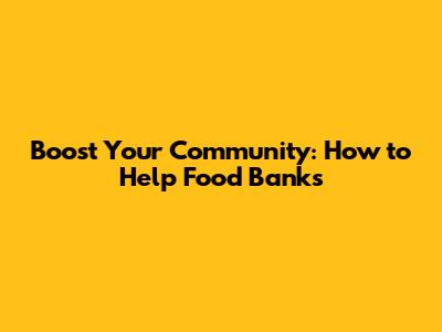 Boost Your Community: How to Help Food Banks