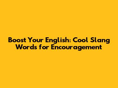 Boost Your English: Cool Slang Words for Encouragement