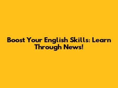 Boost Your English Skills: Learn Through News!