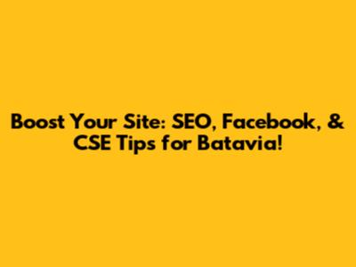 Boost Your Site: SEO, Facebook, & CSE Tips for Batavia!