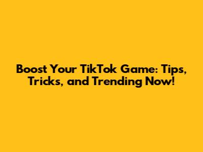 Boost Your TikTok Game: Tips, Tricks, and Trending Now!