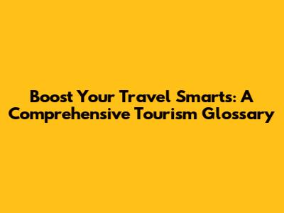 Boost Your Travel Smarts: A Comprehensive Tourism Glossary