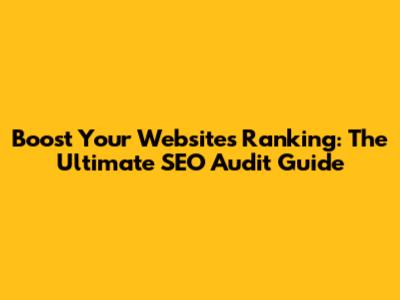Boost Your Website's Ranking: The Ultimate SEO Audit Guide