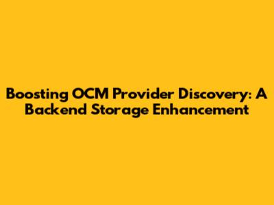 Boosting OCM Provider Discovery: A Backend Storage Enhancement