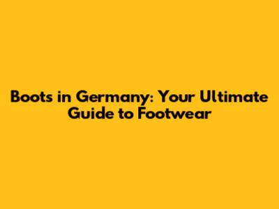 Boots in Germany: Your Ultimate Guide to Footwear