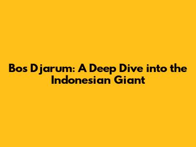 Bos Djarum: A Deep Dive into the Indonesian Giant