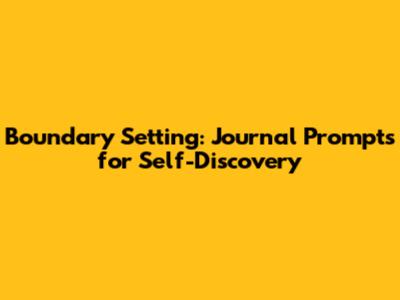 Boundary Setting: Journal Prompts for Self-Discovery