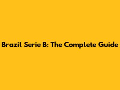 Brazil Serie B: The Complete Guide