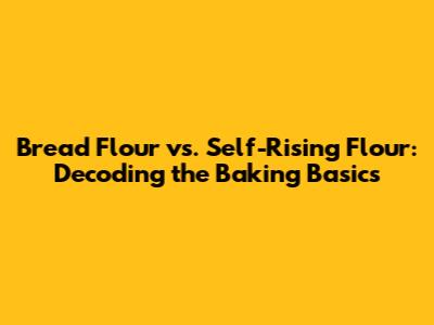 Bread Flour vs. Self-Rising Flour: Decoding the Baking Basics