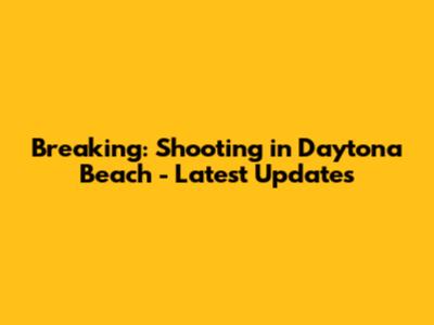 Breaking: Shooting in Daytona Beach - Latest Updates