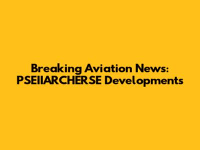 Breaking Aviation News: PSEIIARCHERSE Developments