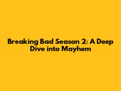 Breaking Bad Season 2: A Deep Dive into Mayhem
