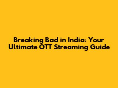 Breaking Bad in India: Your Ultimate OTT Streaming Guide