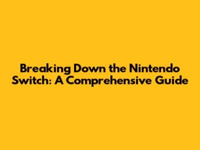 Breaking Down the Nintendo Switch: A Comprehensive Guide