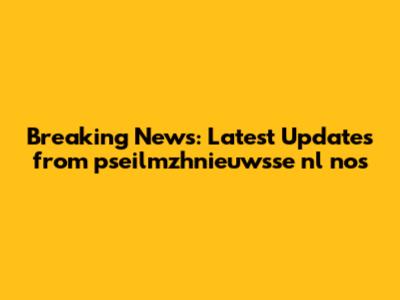 Breaking News: Latest Updates from pseilmzhnieuwsse nl nos