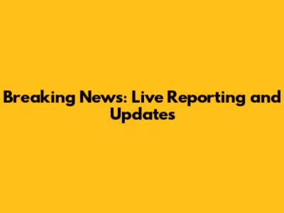 Breaking News: Live Reporting and Updates
