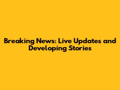 Breaking News: Live Updates and Developing Stories