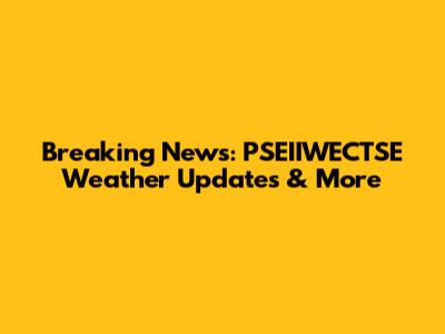 Breaking News: PSEIIWECTSE Weather Updates & More