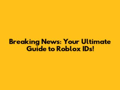 Breaking News: Your Ultimate Guide to Roblox IDs!