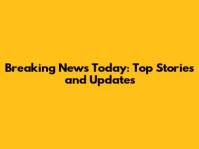 Breaking News Today: Top Stories and Updates