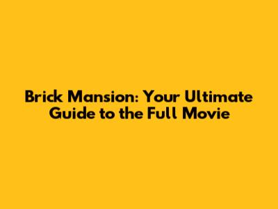 Brick Mansion: Your Ultimate Guide to the Full Movie