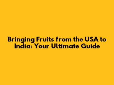Bringing Fruits from the USA to India: Your Ultimate Guide